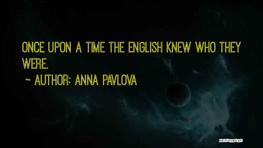 Anna Pavlova Quotes: Once Upon A Time The English Knew Who They Were.
