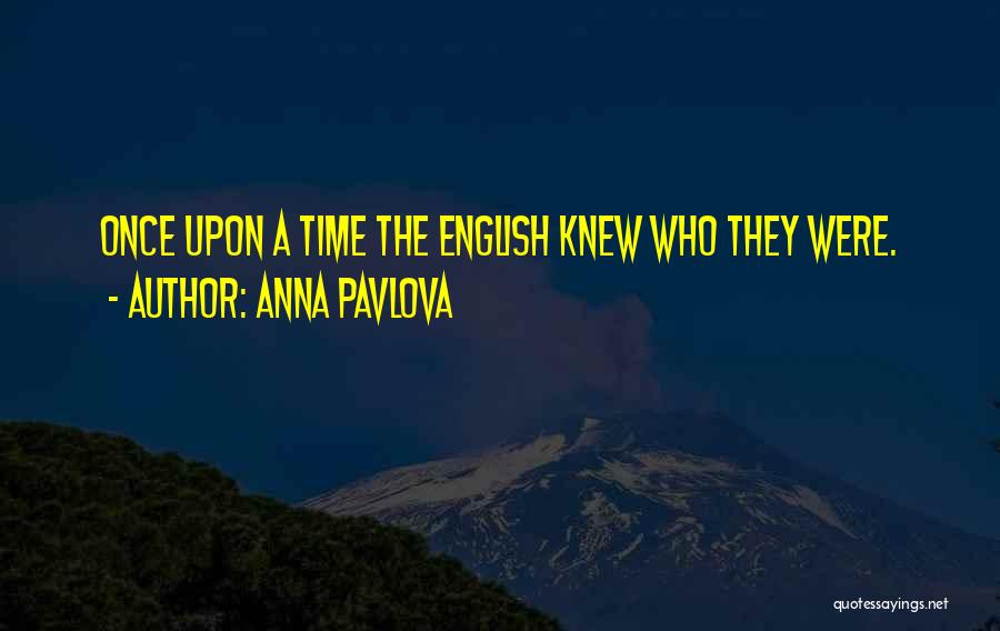 Anna Pavlova Quotes: Once Upon A Time The English Knew Who They Were.
