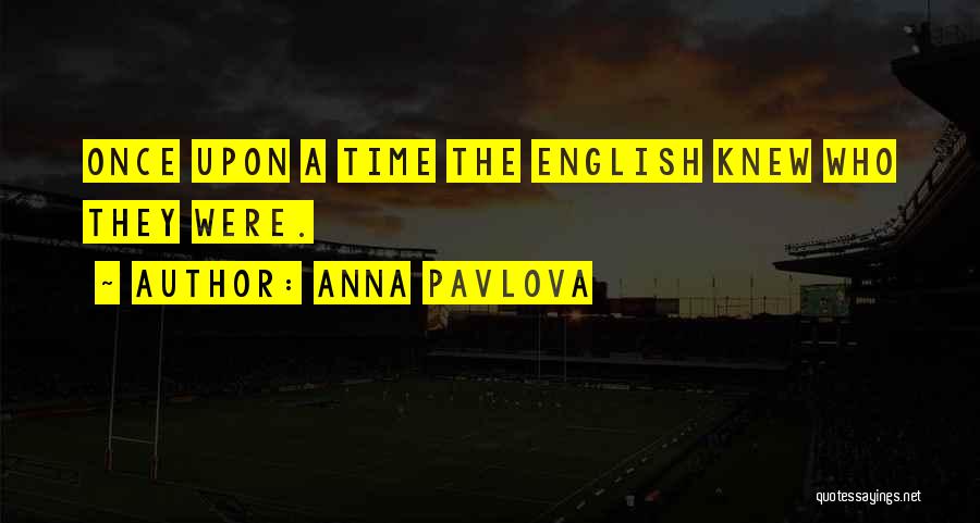 Anna Pavlova Quotes: Once Upon A Time The English Knew Who They Were.