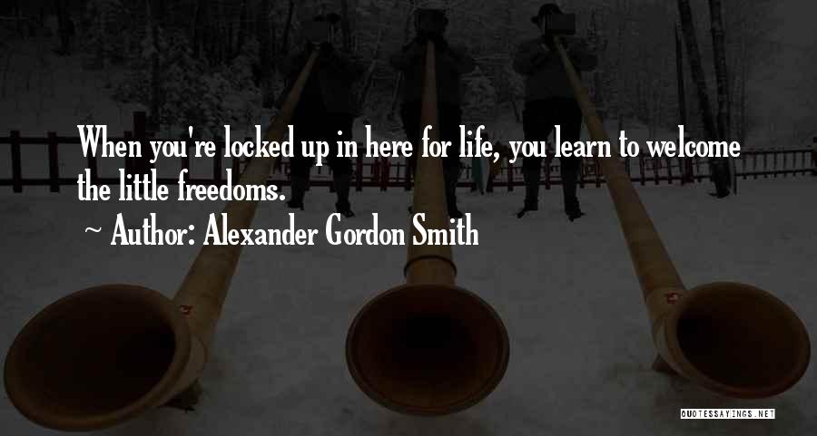 Alexander Gordon Smith Quotes: When You're Locked Up In Here For Life, You Learn To Welcome The Little Freedoms.