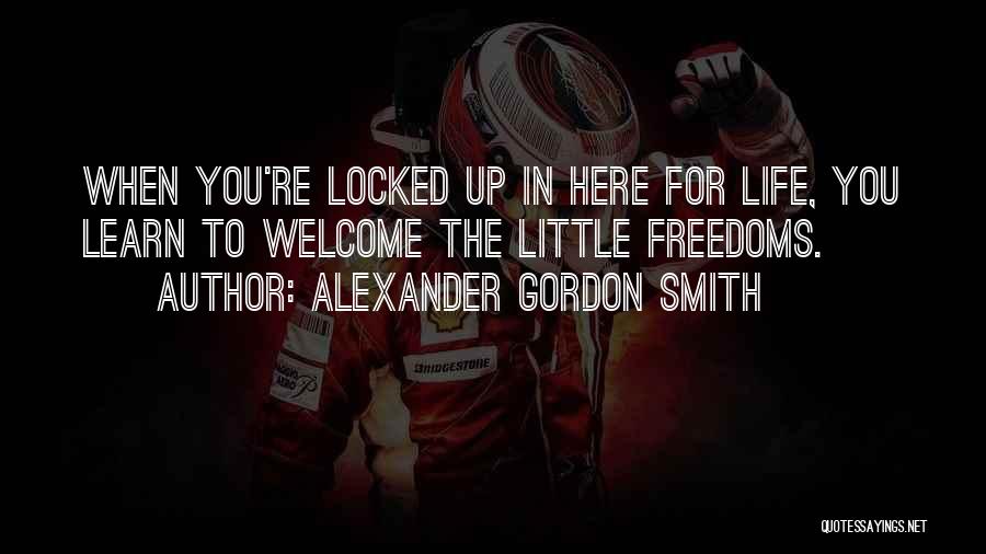 Alexander Gordon Smith Quotes: When You're Locked Up In Here For Life, You Learn To Welcome The Little Freedoms.