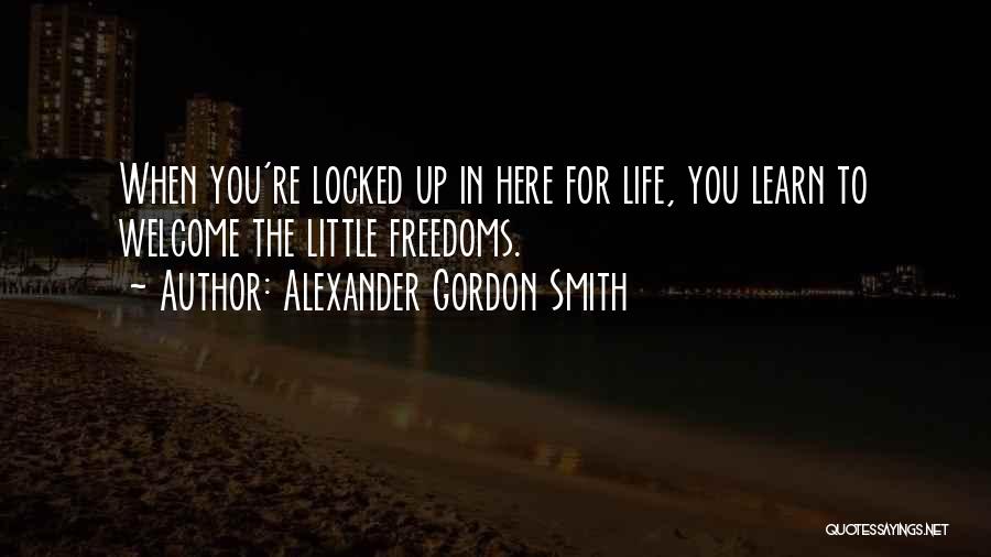 Alexander Gordon Smith Quotes: When You're Locked Up In Here For Life, You Learn To Welcome The Little Freedoms.