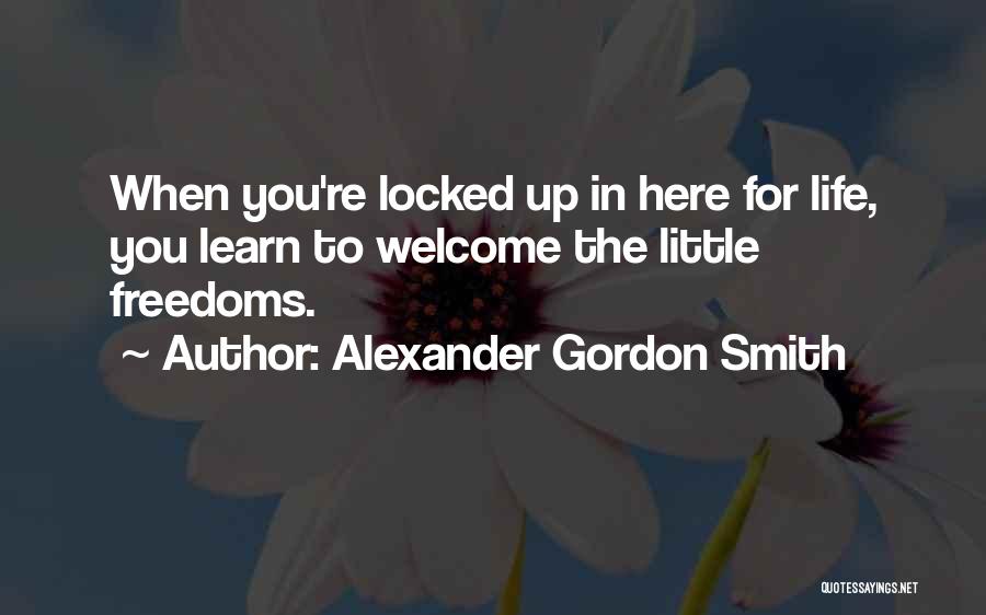 Alexander Gordon Smith Quotes: When You're Locked Up In Here For Life, You Learn To Welcome The Little Freedoms.