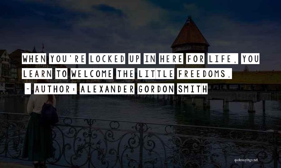 Alexander Gordon Smith Quotes: When You're Locked Up In Here For Life, You Learn To Welcome The Little Freedoms.