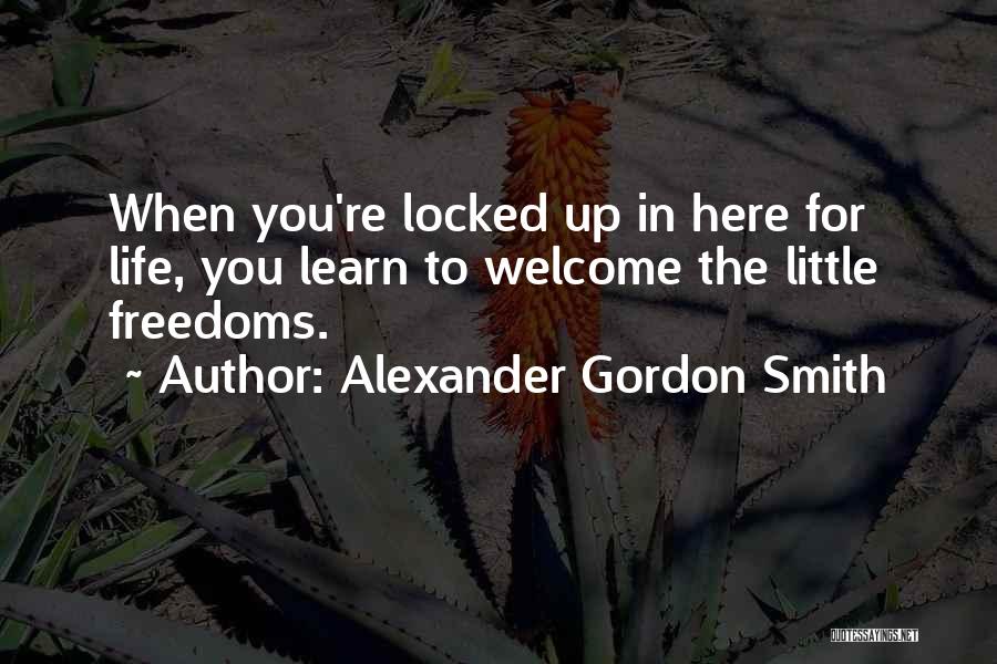 Alexander Gordon Smith Quotes: When You're Locked Up In Here For Life, You Learn To Welcome The Little Freedoms.