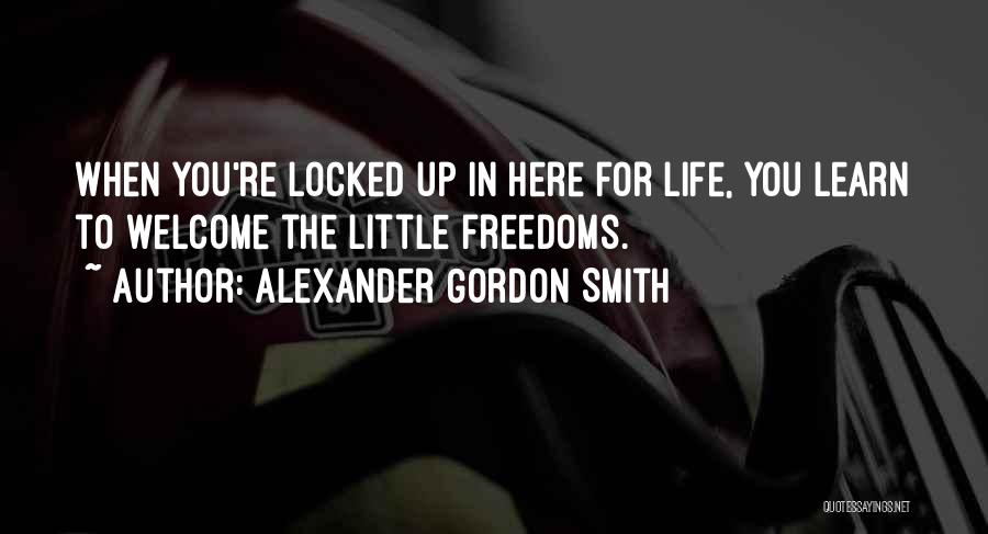 Alexander Gordon Smith Quotes: When You're Locked Up In Here For Life, You Learn To Welcome The Little Freedoms.
