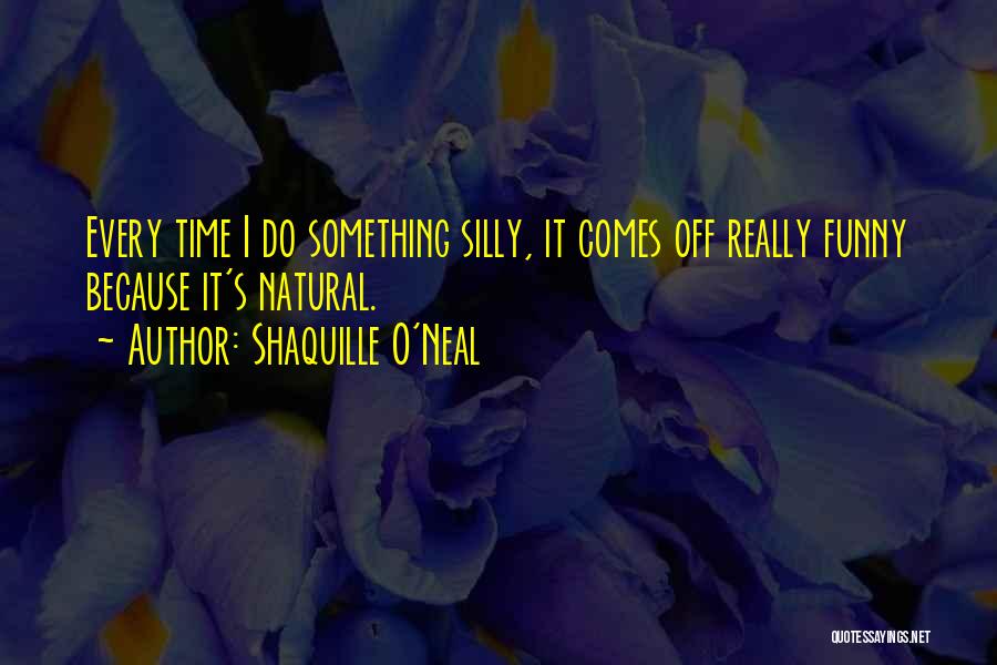 Shaquille O'Neal Quotes: Every Time I Do Something Silly, It Comes Off Really Funny Because It's Natural.