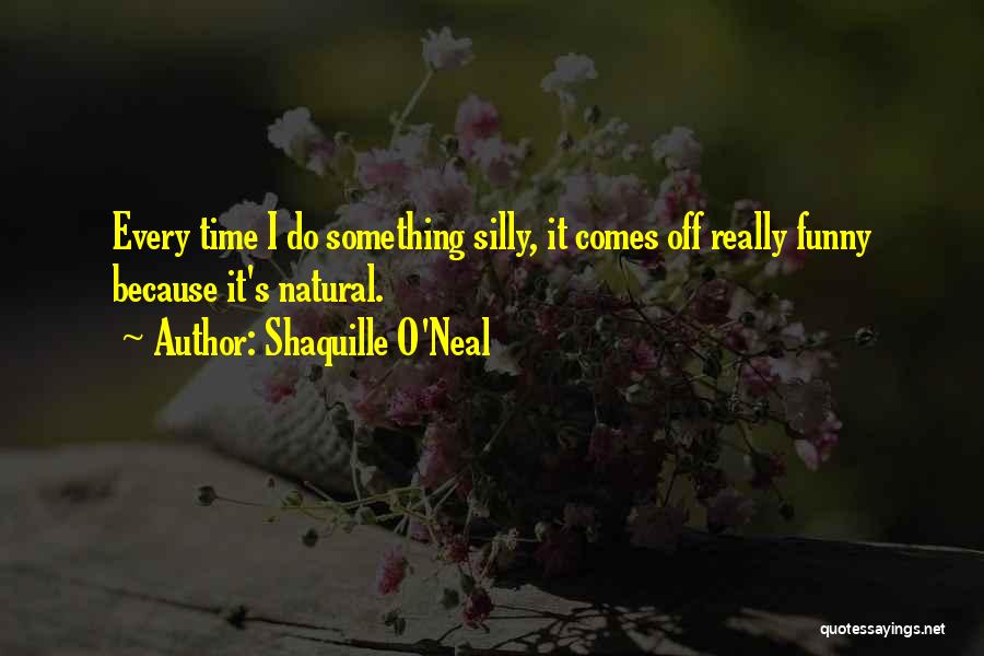 Shaquille O'Neal Quotes: Every Time I Do Something Silly, It Comes Off Really Funny Because It's Natural.