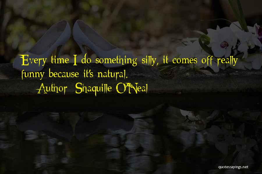 Shaquille O'Neal Quotes: Every Time I Do Something Silly, It Comes Off Really Funny Because It's Natural.