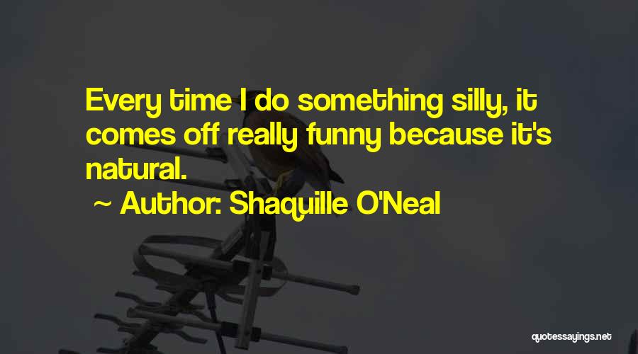 Shaquille O'Neal Quotes: Every Time I Do Something Silly, It Comes Off Really Funny Because It's Natural.