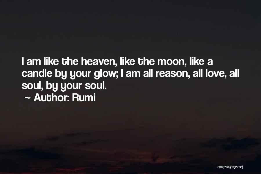 Rumi Quotes: I Am Like The Heaven, Like The Moon, Like A Candle By Your Glow; I Am All Reason, All Love,