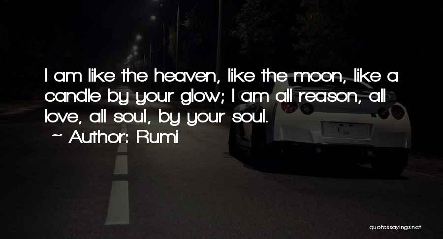 Rumi Quotes: I Am Like The Heaven, Like The Moon, Like A Candle By Your Glow; I Am All Reason, All Love,