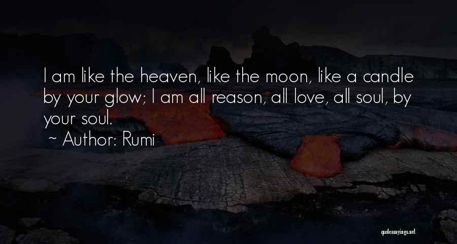 Rumi Quotes: I Am Like The Heaven, Like The Moon, Like A Candle By Your Glow; I Am All Reason, All Love,