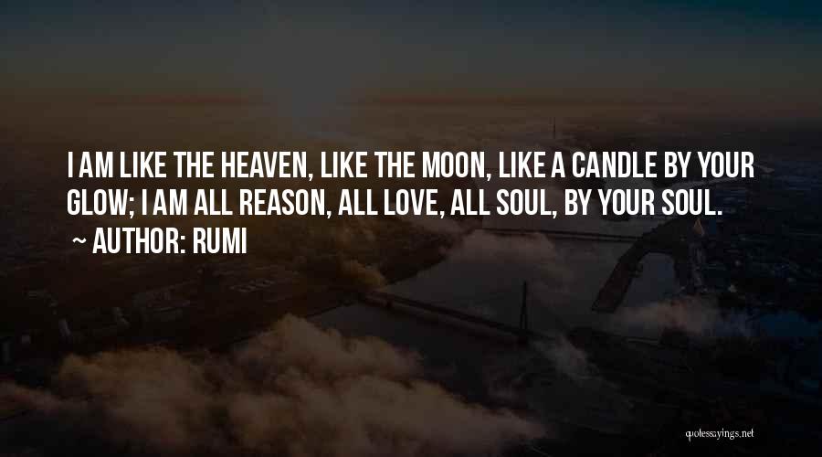 Rumi Quotes: I Am Like The Heaven, Like The Moon, Like A Candle By Your Glow; I Am All Reason, All Love,