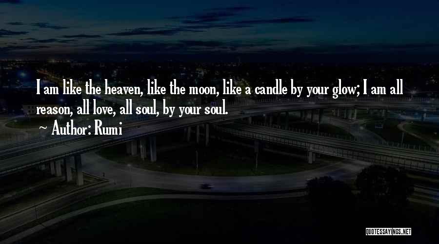Rumi Quotes: I Am Like The Heaven, Like The Moon, Like A Candle By Your Glow; I Am All Reason, All Love,