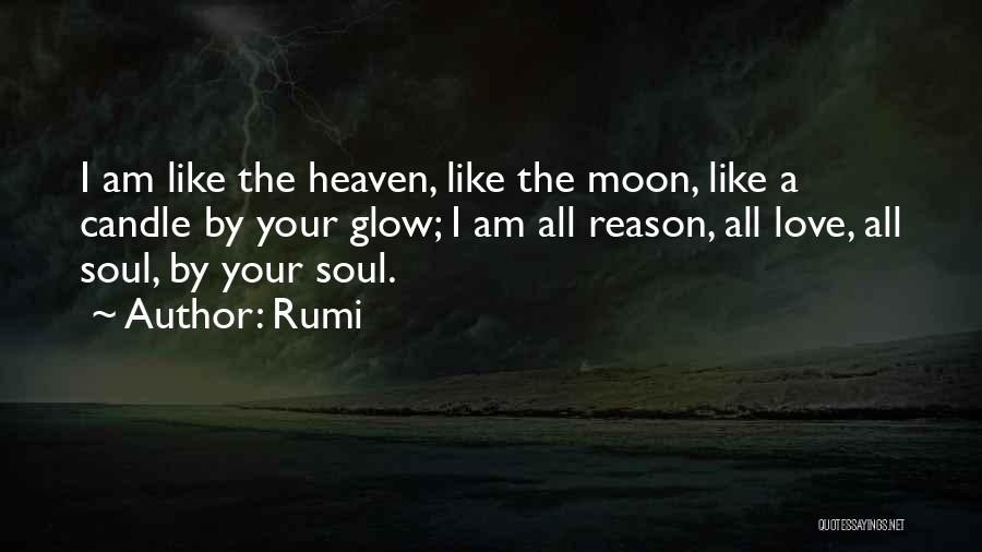 Rumi Quotes: I Am Like The Heaven, Like The Moon, Like A Candle By Your Glow; I Am All Reason, All Love,