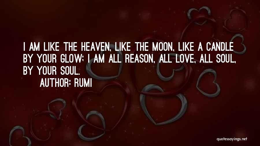 Rumi Quotes: I Am Like The Heaven, Like The Moon, Like A Candle By Your Glow; I Am All Reason, All Love,