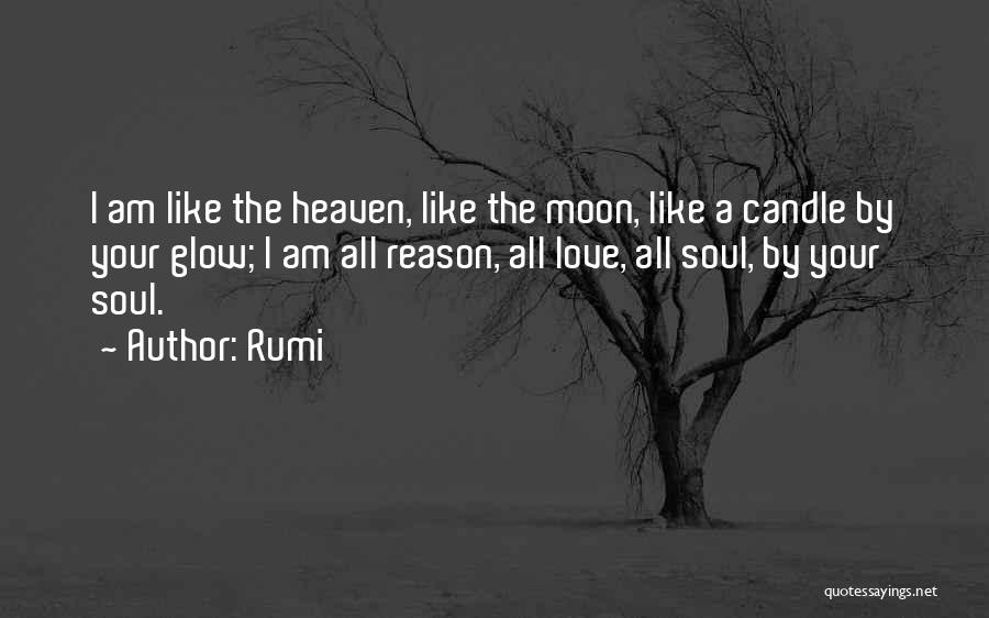 Rumi Quotes: I Am Like The Heaven, Like The Moon, Like A Candle By Your Glow; I Am All Reason, All Love,