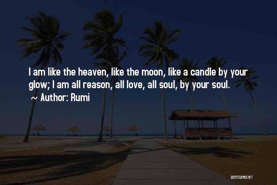 Rumi Quotes: I Am Like The Heaven, Like The Moon, Like A Candle By Your Glow; I Am All Reason, All Love,