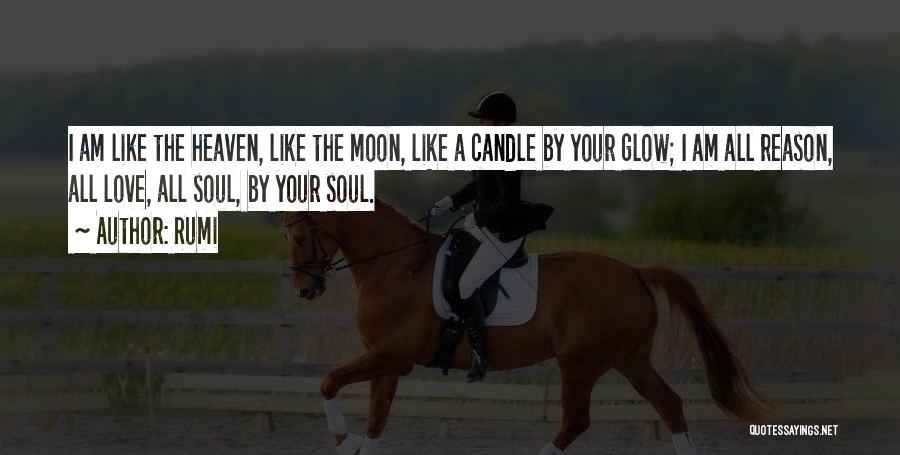 Rumi Quotes: I Am Like The Heaven, Like The Moon, Like A Candle By Your Glow; I Am All Reason, All Love,