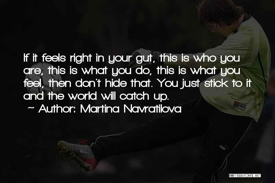 Martina Navratilova Quotes: If It Feels Right In Your Gut, This Is Who You Are, This Is What You Do, This Is What