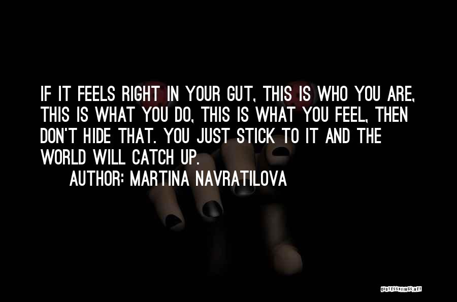 Martina Navratilova Quotes: If It Feels Right In Your Gut, This Is Who You Are, This Is What You Do, This Is What