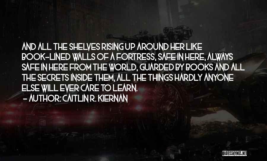 Caitlin R. Kiernan Quotes: And All The Shelves Rising Up Around Her Like Book-lined Walls Of A Fortress, Safe In Here, Always Safe In