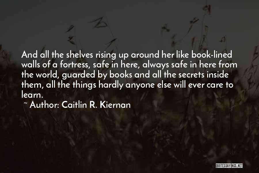 Caitlin R. Kiernan Quotes: And All The Shelves Rising Up Around Her Like Book-lined Walls Of A Fortress, Safe In Here, Always Safe In