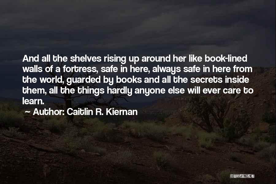 Caitlin R. Kiernan Quotes: And All The Shelves Rising Up Around Her Like Book-lined Walls Of A Fortress, Safe In Here, Always Safe In