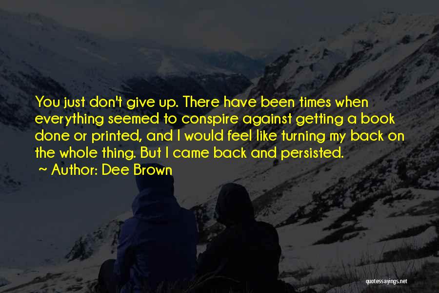 Dee Brown Quotes: You Just Don't Give Up. There Have Been Times When Everything Seemed To Conspire Against Getting A Book Done Or