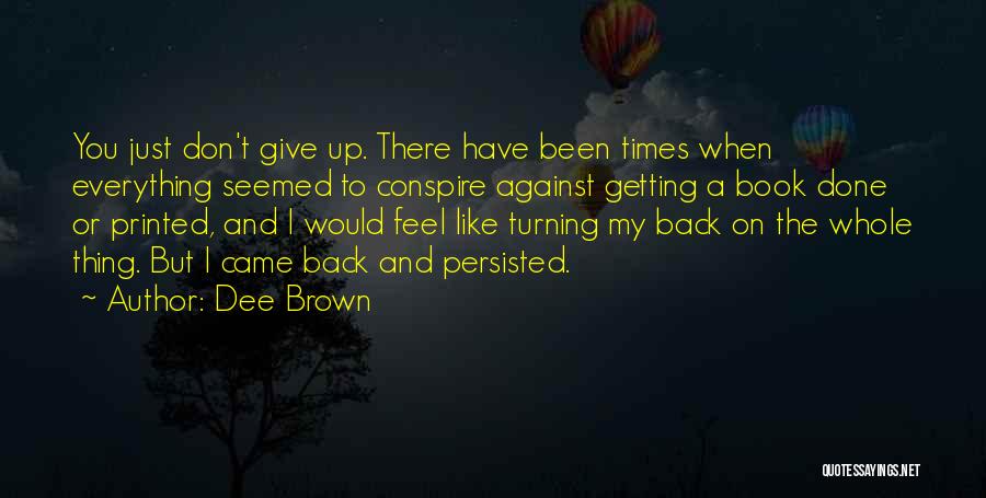 Dee Brown Quotes: You Just Don't Give Up. There Have Been Times When Everything Seemed To Conspire Against Getting A Book Done Or