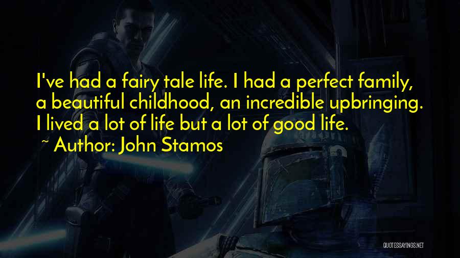 John Stamos Quotes: I've Had A Fairy Tale Life. I Had A Perfect Family, A Beautiful Childhood, An Incredible Upbringing. I Lived A