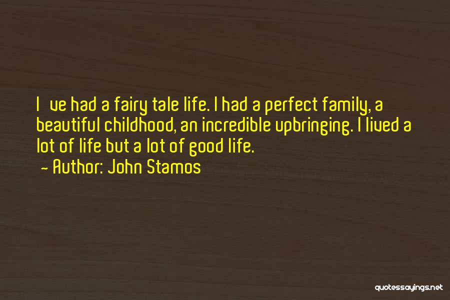 John Stamos Quotes: I've Had A Fairy Tale Life. I Had A Perfect Family, A Beautiful Childhood, An Incredible Upbringing. I Lived A