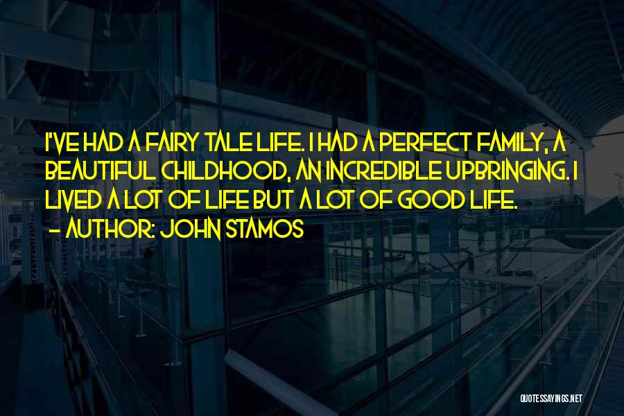 John Stamos Quotes: I've Had A Fairy Tale Life. I Had A Perfect Family, A Beautiful Childhood, An Incredible Upbringing. I Lived A