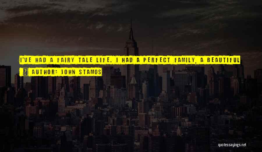 John Stamos Quotes: I've Had A Fairy Tale Life. I Had A Perfect Family, A Beautiful Childhood, An Incredible Upbringing. I Lived A