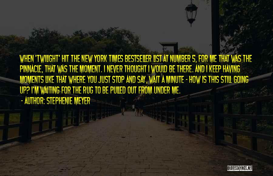 Stephenie Meyer Quotes: When 'twilight' Hit The New York Times Bestseller List At Number 5, For Me That Was The Pinnacle, That Was