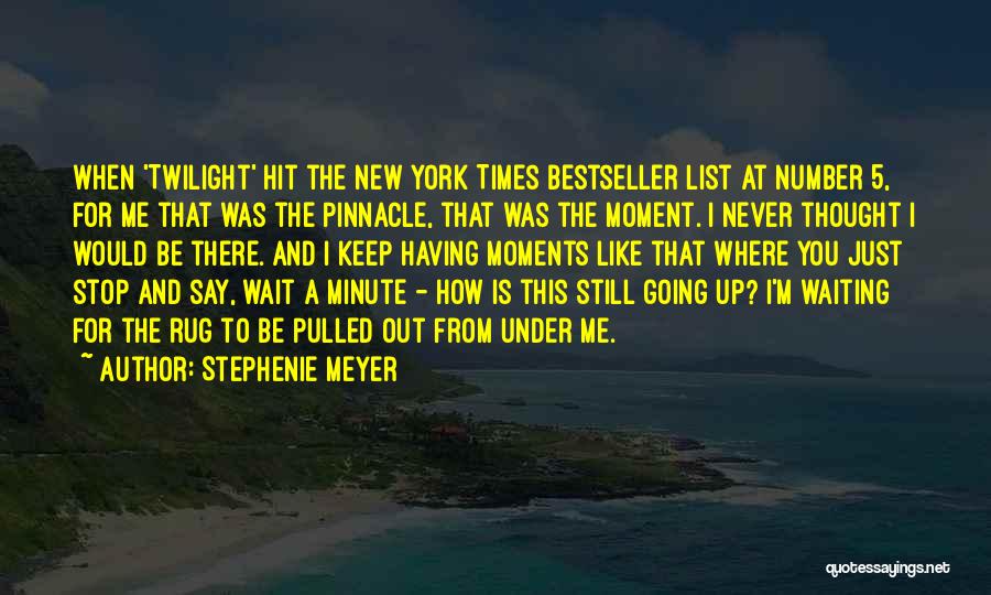 Stephenie Meyer Quotes: When 'twilight' Hit The New York Times Bestseller List At Number 5, For Me That Was The Pinnacle, That Was