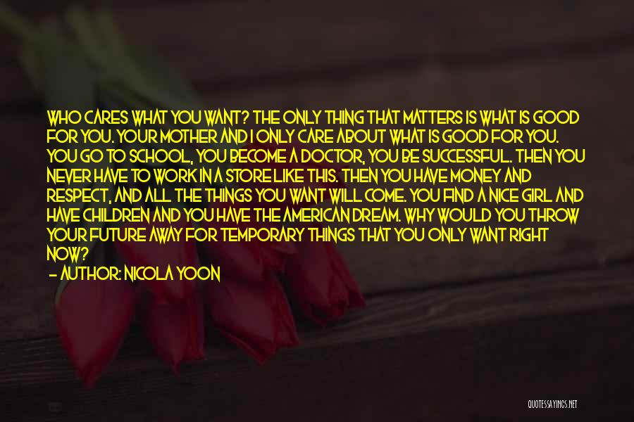 Nicola Yoon Quotes: Who Cares What You Want? The Only Thing That Matters Is What Is Good For You. Your Mother And I