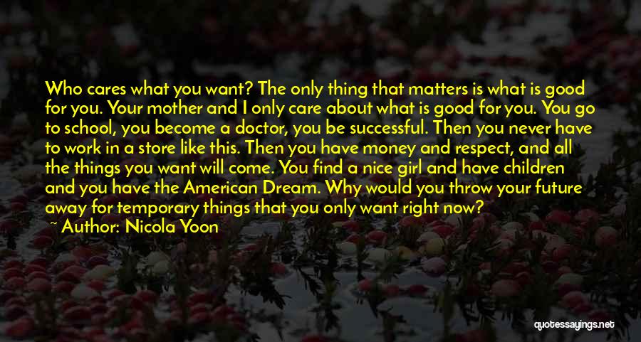 Nicola Yoon Quotes: Who Cares What You Want? The Only Thing That Matters Is What Is Good For You. Your Mother And I