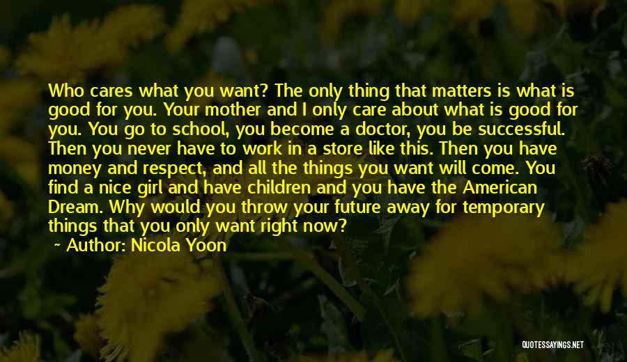 Nicola Yoon Quotes: Who Cares What You Want? The Only Thing That Matters Is What Is Good For You. Your Mother And I