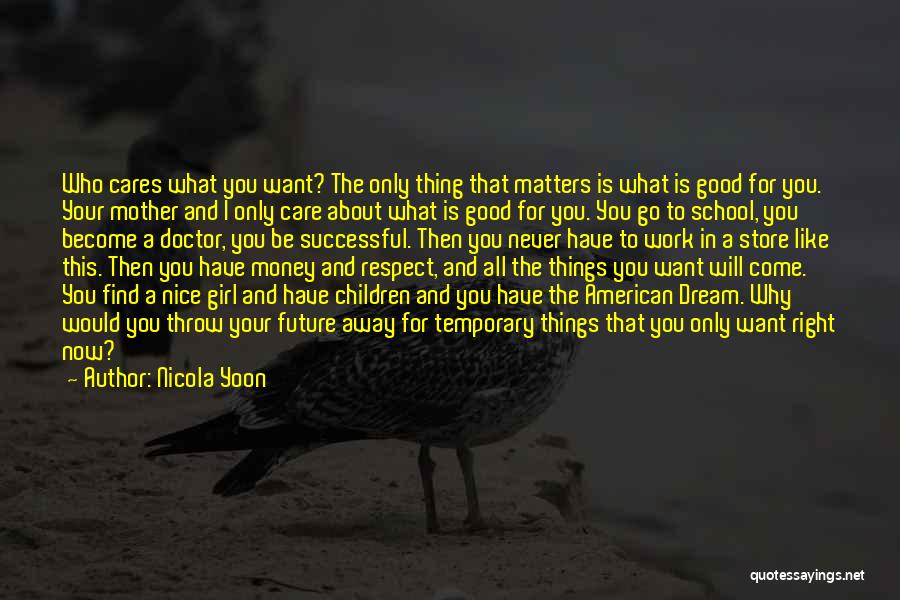Nicola Yoon Quotes: Who Cares What You Want? The Only Thing That Matters Is What Is Good For You. Your Mother And I