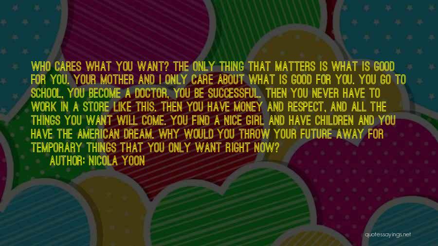 Nicola Yoon Quotes: Who Cares What You Want? The Only Thing That Matters Is What Is Good For You. Your Mother And I