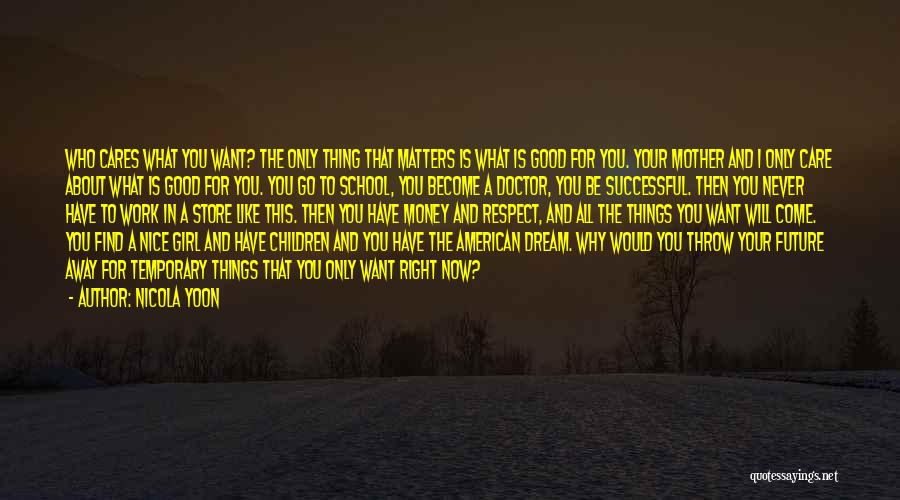 Nicola Yoon Quotes: Who Cares What You Want? The Only Thing That Matters Is What Is Good For You. Your Mother And I