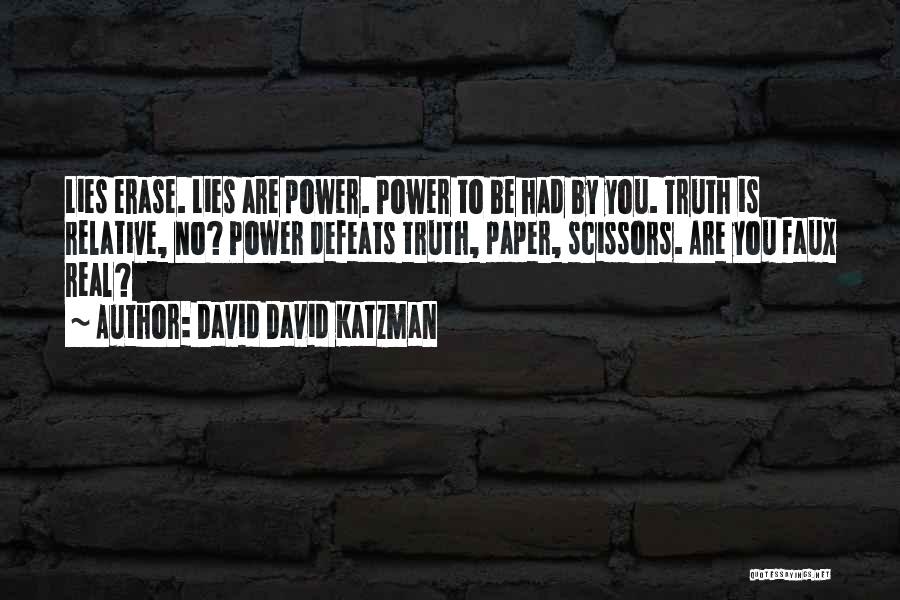 David David Katzman Quotes: Lies Erase. Lies Are Power. Power To Be Had By You. Truth Is Relative, No? Power Defeats Truth, Paper, Scissors.