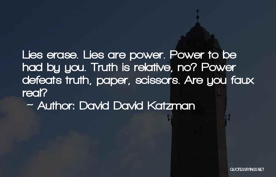 David David Katzman Quotes: Lies Erase. Lies Are Power. Power To Be Had By You. Truth Is Relative, No? Power Defeats Truth, Paper, Scissors.