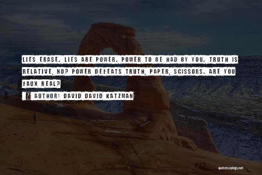 David David Katzman Quotes: Lies Erase. Lies Are Power. Power To Be Had By You. Truth Is Relative, No? Power Defeats Truth, Paper, Scissors.