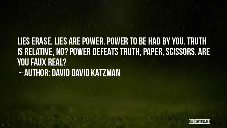 David David Katzman Quotes: Lies Erase. Lies Are Power. Power To Be Had By You. Truth Is Relative, No? Power Defeats Truth, Paper, Scissors.