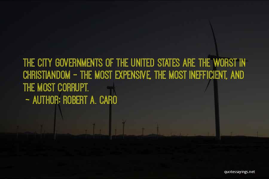 Robert A. Caro Quotes: The City Governments Of The United States Are The Worst In Christiandom - The Most Expensive, The Most Inefficient, And