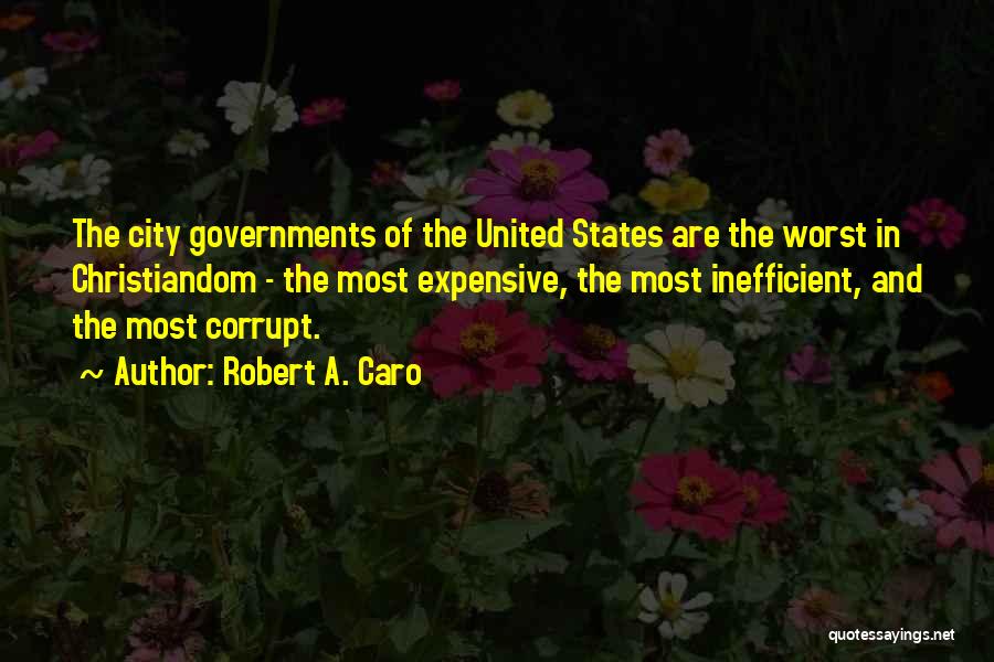 Robert A. Caro Quotes: The City Governments Of The United States Are The Worst In Christiandom - The Most Expensive, The Most Inefficient, And