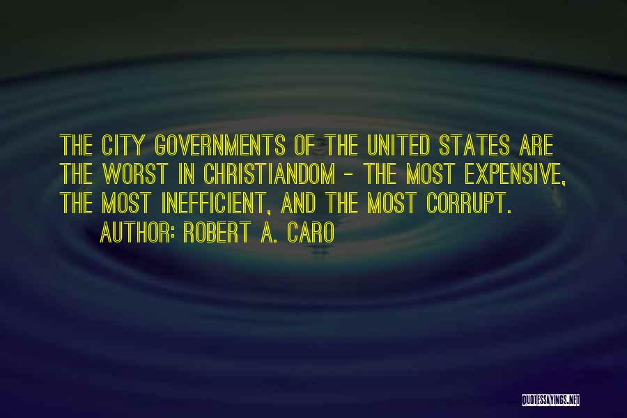 Robert A. Caro Quotes: The City Governments Of The United States Are The Worst In Christiandom - The Most Expensive, The Most Inefficient, And